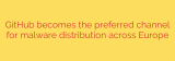 GitHub becomes the preferred channel for malware distribution across Europe