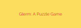 Glerm: A Puzzle Game