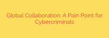 Global Collaboration: A Pain Point for Cybercriminals