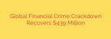 Global Financial Crime Crackdown Recovers $439 Million