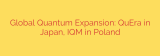 Global Quantum Expansion: QuEra in Japan, IQM in Poland