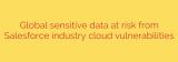 Global sensitive data at risk from Salesforce industry cloud vulnerabilities