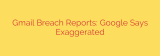 Gmail Breach Reports: Google Says Exaggerated