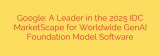 Google: A Leader in the 2025 IDC MarketScape for Worldwide GenAI Foundation Model Software