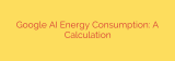 Google AI Energy Consumption: A Calculation