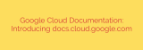 Google Cloud Documentation: Introducing docs.cloud.google.com