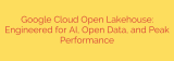 Google Cloud Open Lakehouse: Engineered for AI, Open Data, and Peak Performance