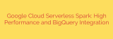 Google Cloud Serverless Spark: High Performance and BigQuery Integration