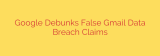 Google Debunks False Gmail Data Breach Claims
