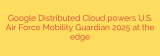 Google Distributed Cloud powers U.S. Air Force Mobility Guardian 2025 at the edge