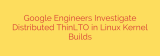 Google Engineers Investigate Distributed ThinLTO in Linux Kernel Builds