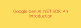 Google Gen AI .NET SDK: An Introduction