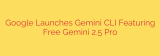 Google Launches Gemini CLI Featuring Free Gemini 2.5 Pro