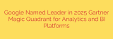 Google Named Leader in 2025 Gartner Magic Quadrant for Analytics and BI Platforms