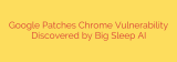 Google Patches Chrome Vulnerability Discovered by Big Sleep AI
