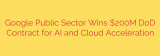 Google Public Sector Wins $200M DoD Contract for AI and Cloud Acceleration