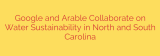 Google and Arable Collaborate on Water Sustainability in North and South Carolina