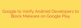 Google to Verify Android Developers to Block Malware on Google Play