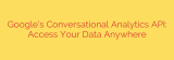 Google’s Conversational Analytics API: Access Your Data Anywhere