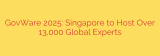 GovWare 2025: Singapore to Host Over 13,000 Global Experts