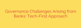 Governance Challenges Arising from Banks’ Tech-First Approach