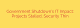 Government Shutdown’s IT Impact: Projects Stalled, Security Thin