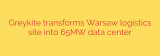 Greykite transforms Warsaw logistics site into 65MW data center