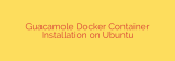 Guacamole Docker Container Installation on Ubuntu