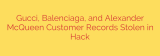 Gucci, Balenciaga, and Alexander McQueen Customer Records Stolen in Hack