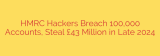 HMRC Hackers Breach 100,000 Accounts, Steal £43 Million in Late 2024