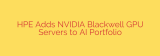 HPE Adds NVIDIA Blackwell GPU Servers to AI Portfolio
