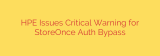 HPE Issues Critical Warning for StoreOnce Auth Bypass