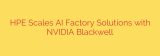 HPE Scales AI Factory Solutions with NVIDIA Blackwell