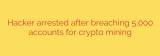 Hacker arrested after breaching 5,000 accounts for crypto mining