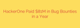 HackerOne Paid $81M in Bug Bounties in a Year