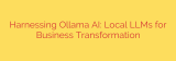 Harnessing Ollama AI: Local LLMs for Business Transformation