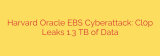 Harvard Oracle EBS Cyberattack: Cl0p Leaks 1.3 TB of Data