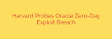 Harvard Probes Oracle Zero-Day Exploit Breach