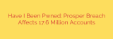 Have I Been Pwned: Prosper Breach Affects 17.6 Million Accounts