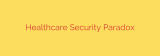 Healthcare Security Paradox