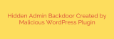 Hidden Admin Backdoor Created by Malicious WordPress Plugin