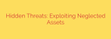 Hidden Threats: Exploiting Neglected Assets