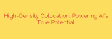 High-Density Colocation: Powering AI’s True Potential