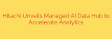 Hitachi Unveils Managed AI Data Hub to Accelerate Analytics