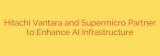 Hitachi Vantara and Supermicro Partner to Enhance AI Infrastructure