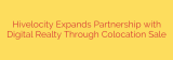 Hivelocity Expands Partnership with Digital Realty Through Colocation Sale