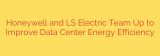 Honeywell and LS Electric Team Up to Improve Data Center Energy Efficiency