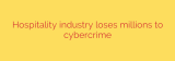 Hospitality industry loses millions to cybercrime