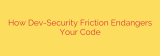 How Dev-Security Friction Endangers Your Code