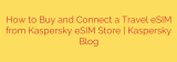 How to Buy and Connect a Travel eSIM from Kaspersky eSIM Store | Kaspersky Blog
